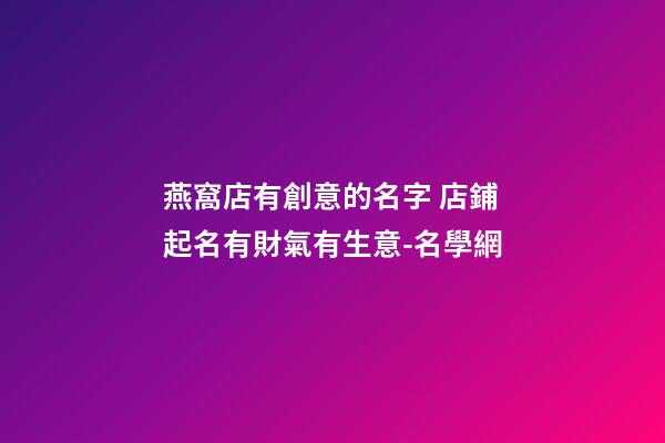 燕窩店有創意的名字 店鋪起名有財氣有生意-名學網-第1張-店鋪起名-玄機派